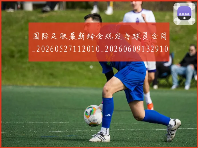 国际足联最新转会规定与球员合同_20260527112010_20260609132910