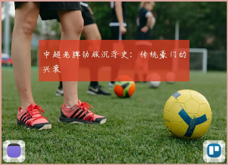 中超老牌劲旅沉浮史：传统豪门的兴衰