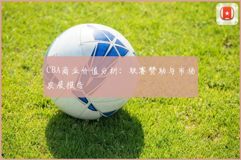 CBA商业价值分析：联赛赞助与市场发展报告