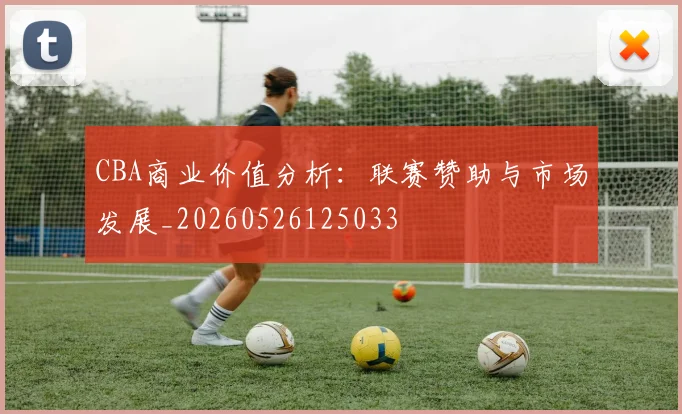 CBA商业价值分析：联赛赞助与市场发展_20260526125033