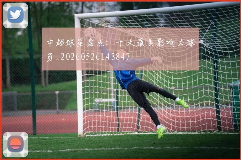 中超球星盘点：十大最具影响力球员_20260526143847