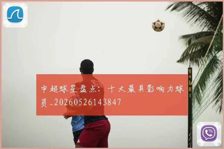 中超球星盘点：十大最具影响力球员_20260526143847