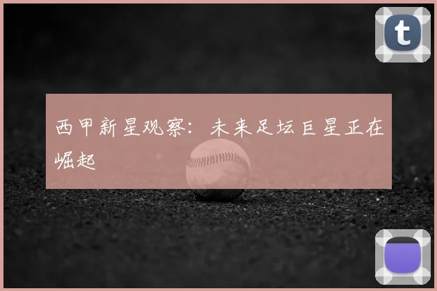 西甲新星观察:未来足坛巨星正在崛起