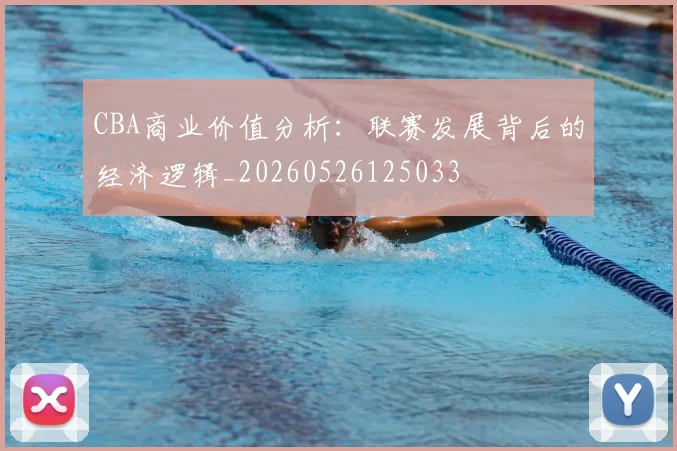 CBA商业价值分析：联赛发展背后的经济逻辑_20260526125033