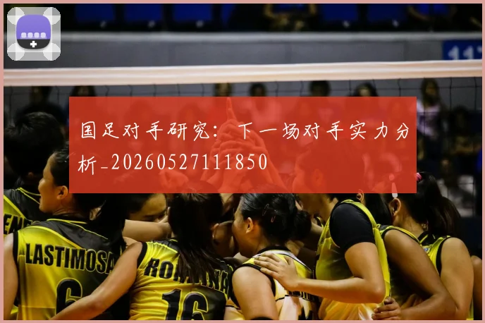 国足对手研究:下一场对手实力分析_20260527111850