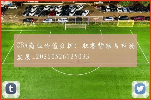 CBA商业价值分析：联赛赞助与市场发展_20260526125033
