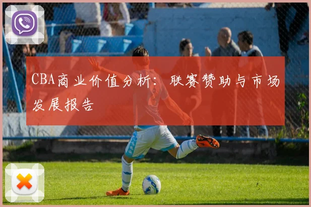 CBA商业价值分析：联赛赞助与市场发展报告